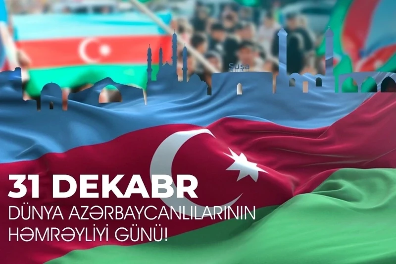 31 Dekabr - Dünya Azərbaycanlılarının Həmrəyliyi Günü qeyd olunur