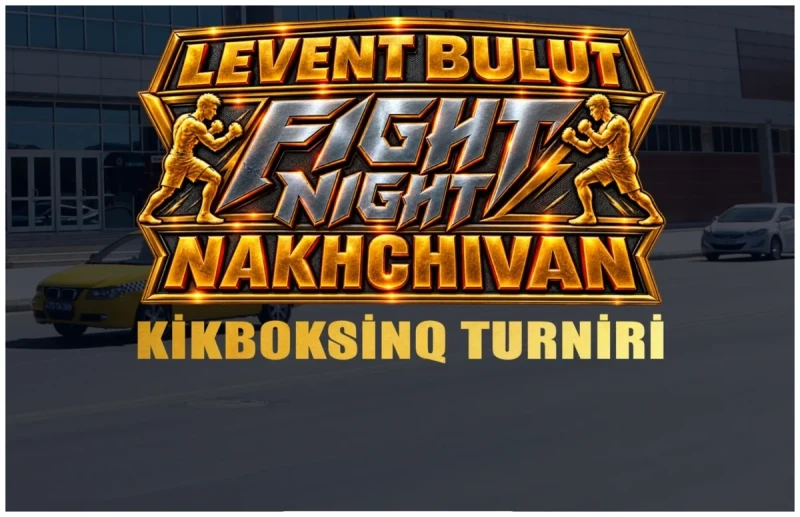 Naxçıvanda Azərbaycan və Türkiyə klublarının iştirakı ilə Levent Bulut Fight Night kikboksinq turniri keçiriləcək