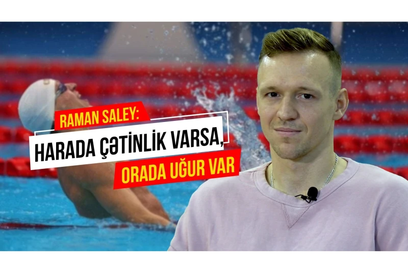 Raman Saley: “Uşaqlar həyətdə oynayanda, mən vaxtımı hovuzda keçirirdim”